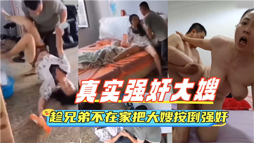 趁兄弟外出，按倒大嫂强行激战！真实演出，刺激喷发
